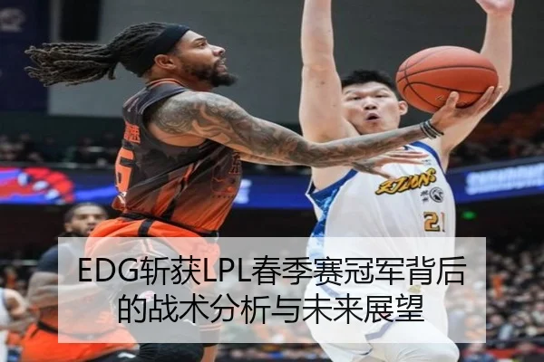 EDG斩获LPL春季赛冠军背后的战术分析与未来展望